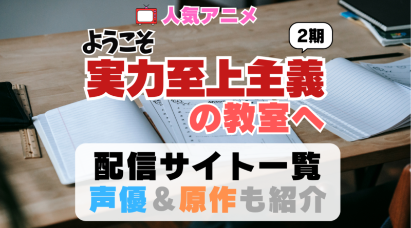 ようこそ実力至上主義の教室へ　動画配信サイト　一覧　よう実　2期　シーズン2 アニメ　小説　漫画　声優