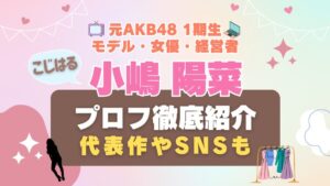 こじはる　小嶋陽菜　AKB48　アイドル　モデル　ファッション　経営者　会社 YouTuber ユーチューバー Hulu フールー　女優