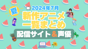 2024年7月　新作　新アニメ　一覧　まとめ　夏　スタート　放送開始　新シリーズ　一覧　まとめ　動画配信サービス　配信サイト　配信　アマプラ　ネトフリ　無料　VOD　ユーネクスト　フールー　アベマ　DMM TV