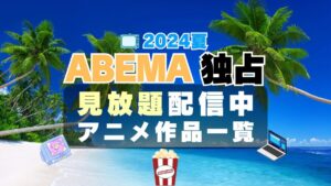 アベマ　ABEMA　独占　見放題　配信　アニメ　人気　一覧 2024 7月　夏　物語シリーズ　新米オッサン冒険者　モブから始まる探索英雄譚　魔王軍最強の魔術師は人間だった　愚物語＆撫物語