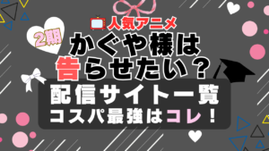 2期 かぐや様は告らせたい？　VOD　比較　一覧　特徴　動画配信サービス　サブスク　無料　おすすめ　フールー　ユーネクスト　アマプラ　DMM　無料