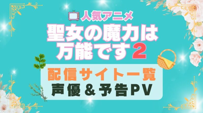 聖女の魔力は万能です　2期　シーズン２　アニメ　動画配信サービス　一覧　オススメ　コスパ　最強　人気　サイト　サブスク　無料　ユーネクスト　DMM TV u-next unext hulu フールー　アマプラ　ネトフリ　dアニメ