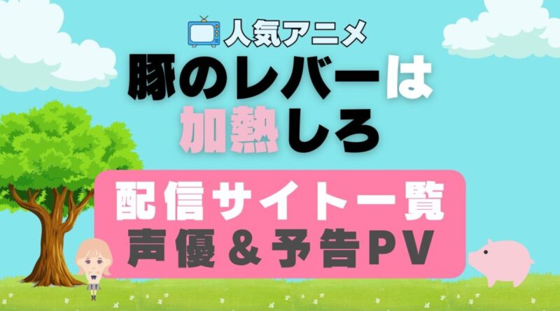 豚のレバーは加熱しろ　豚レバ　ペット　動物　アニメ　1期　動画配信サービス　一覧　オススメ　コスパ　最強　人気　サイト　サブスク　無料　ユーネクスト　DMM TV u-next unext hulu フールー　アマプラ　ネトフリ　dアニメ