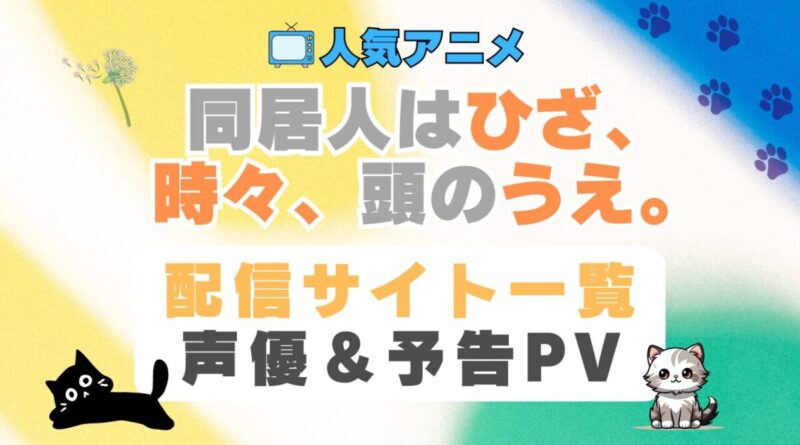 同居人はひざ、時々、頭のうえ。　ひざうえ　ペット　猫　ネコ　ねこ　動物　アニメ　1期　動画配信サービス　一覧　オススメ　コスパ　最強　人気　サイト　サブスク　無料　ユーネクスト　DMM TV u-next unext hulu フールー　アマプラ　ネトフリ　dアニメ