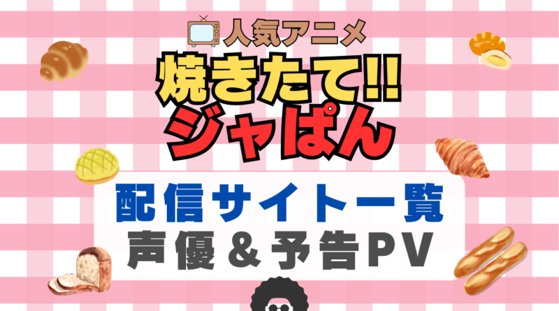 焼きたてジャパン 焼きたて!!ジャぱん　アニメ　1期　動画配信サービス　一覧　オススメ　コスパ　最強　人気　サイト　サブスク　無料　ユーネクスト　DMM TV u-next unext hulu フールー　アマプラ　ネトフリ　dアニメ