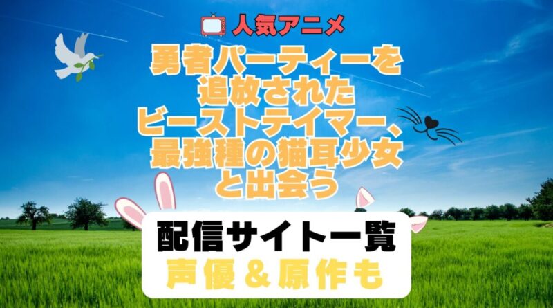 勇者パーティーを追放されたビーストテイマー、最強種の猫耳少女と出会う　ビステマ　第1期　アニメ　配信サイト　動画配信サービス　動画サブスク　声優　原作