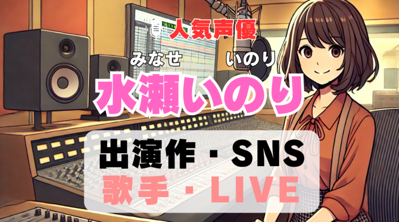 水瀬いのり　声優　人気　有名　歌手　ライブ　イベント　アニメ　代表作　出演　キャラ　SNS　YouTubeチャンネル　動画　サブスク　配信　どこで見れる