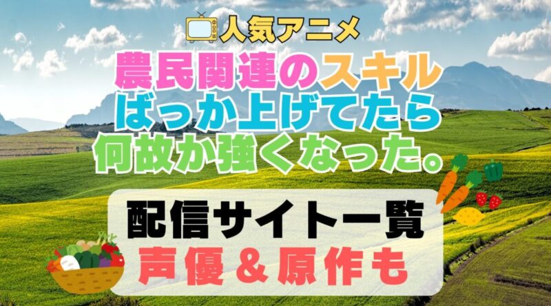 農民関連のスキルばっか上げてたら何故か強くなった。　第1期　アニメ　配信サイト　動画配信サービス　動画サブスク　声優　原作