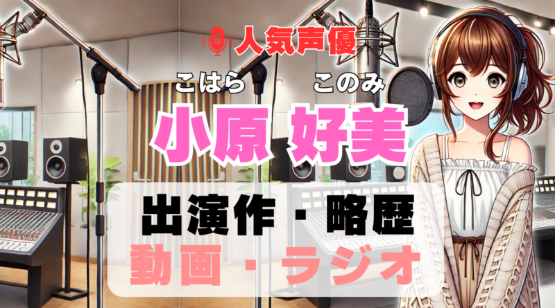 小原好美　声優　人気　有名　歌手　ライブ　イベント　アニメ　代表作　出演　キャラ　SNS　YouTubeチャンネル　動画　サブスク　配信　どこで見れる　声優　人気　有名　歌手　ライブ　イベント　アニメ　代表作　出演　キャラ　SNS　YouTubeチャンネル　動画　サブスク　配信　どこで見れる