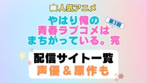 俺ガイル　はまち　やはり俺の青春ラブコメはまちがっている　完　第3期　アニメ　配信サイト　動画配信サービス　動画サブスク　声優　原作