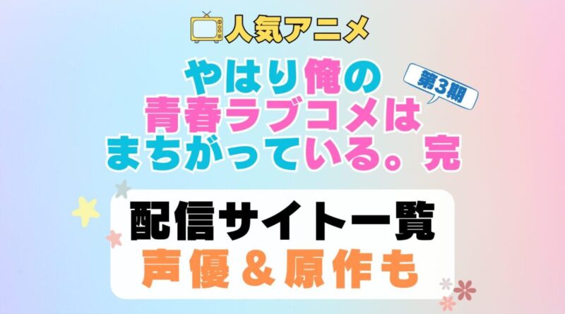 俺ガイル　はまち　やはり俺の青春ラブコメはまちがっている　完　第3期　アニメ　配信サイト　動画配信サービス　動画サブスク　声優　原作