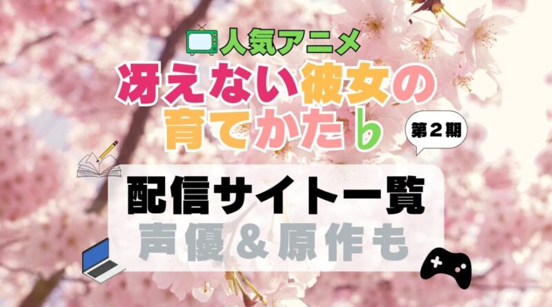 冴えない彼女の育てかた 冴えカノ　アニメ　配信サイト　動画配信サービス　動画サブスク　第2期　　フラット　♭　声優　原作