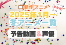 2025年1月冬アニメ一覧　予告編動画　声優キャスト　配信サイト　一覧　まとめ