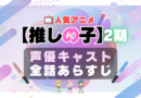 推しの子　2期　season2 シーズン2　声優　キャスト　キャスティング　あらすじ　全話　タイトル　作品詳細　情報