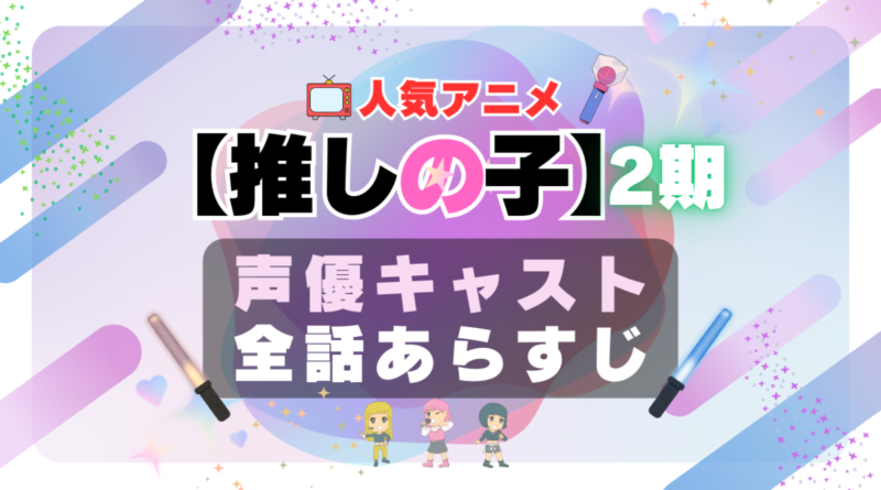 推しの子　2期　season2 シーズン2　声優　キャスト　キャスティング　あらすじ　全話　タイトル　作品詳細　情報