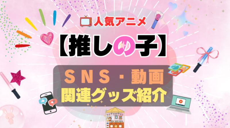 推しの子　SNS　YouTube　ユーチューブ　動画　チャンネル　Twitter X　エックス　ツイッター　アカウント　公式　情報　発信　グッズ　フィギュア　ブルーレイ Blu-ray