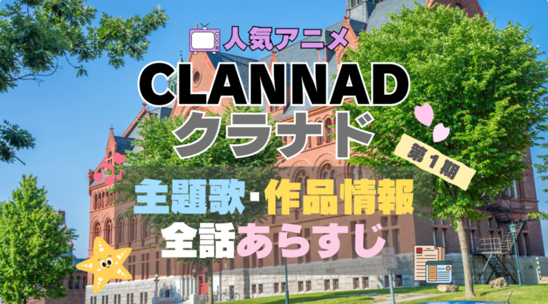 CLANNAD　クラナド　アニメ　作品情報　制作　主題歌　テーマソング　オープニング　OP　エンディング　ED　あらすじ　全話　タイトル