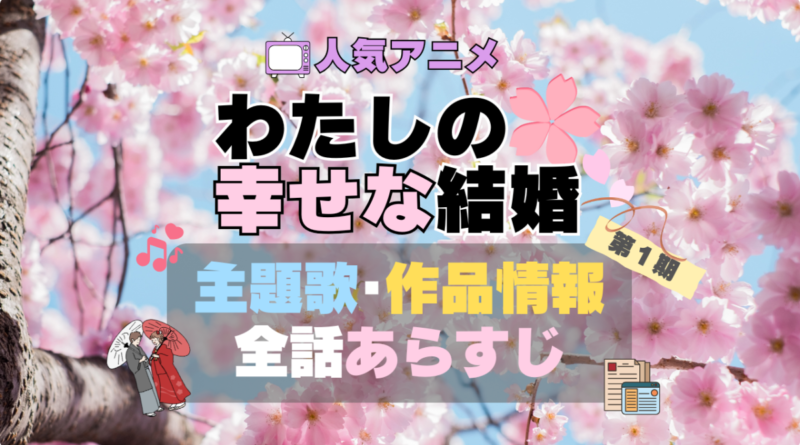 わたしの幸せな結婚　私の幸せな結婚　第1期　アニメ　全話　あらすじ　主題歌　テーマソング　オープニング　OP　ED　エンディング　作品情報　制作　会社　スタッフ　原作者　話数　全何話　原作者