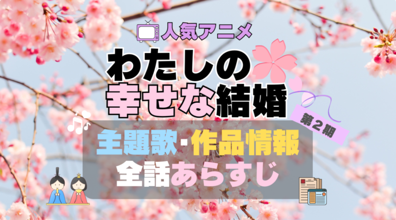 わたしの幸せな結婚　私の幸せな結婚　第2期　アニメ　全話　あらすじ　主題歌　テーマソング　オープニング　OP　ED　エンディング　作品情報　制作　会社　スタッフ　原作者　話数　全何話　原作者