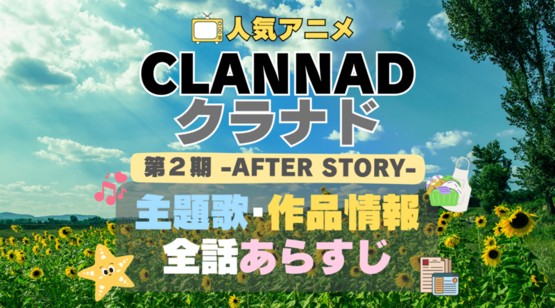 CLANNAD　クラナド　AFTER STORY　アフターストーリー　2期　続編　第二期　シーズン２　アニメ　作品情報　制作　主題歌　テーマソング　オープニング　OP　エンディング　ED　あらすじ　全話　タイトル